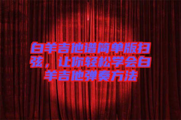 白羊吉他譜簡單版掃弦，讓你輕松學會白羊吉他彈奏方法