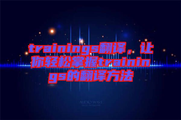 trainings翻譯，讓你輕松掌握trainings的翻譯方法