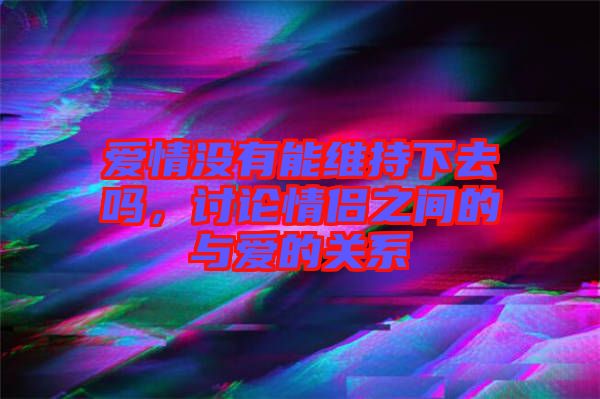 愛情沒有能維持下去嗎，討論情侶之間的與愛的關系