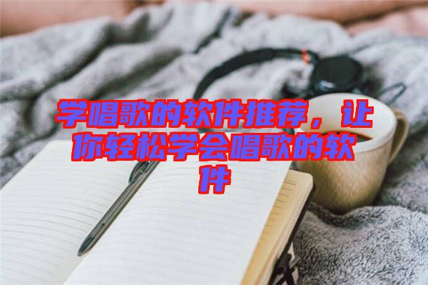 學(xué)唱歌的軟件推薦，讓你輕松學(xué)會唱歌的軟件
