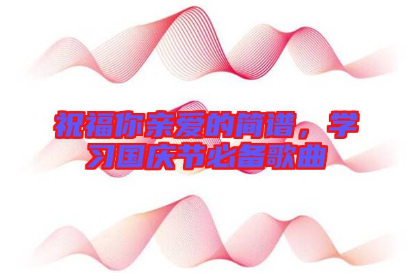 祝福你親愛的簡譜，學習國慶節必備歌曲