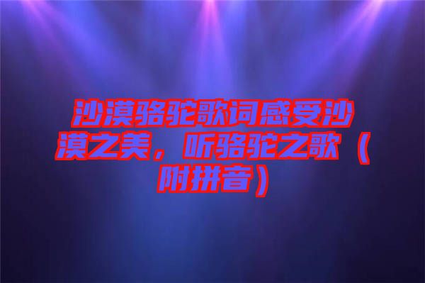沙漠駱駝歌詞感受沙漠之美，聽駱駝之歌（附拼音）
