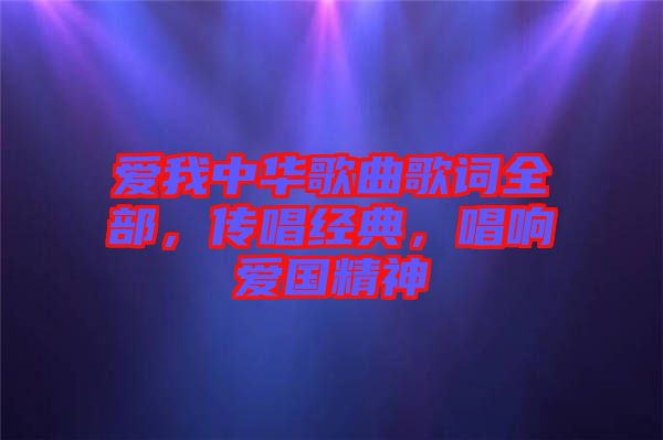 愛我中華歌曲歌詞全部，傳唱經(jīng)典，唱響愛國精神