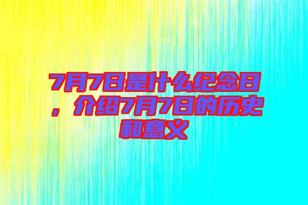 7月7日是什么紀念日，介紹7月7日的歷史和意義