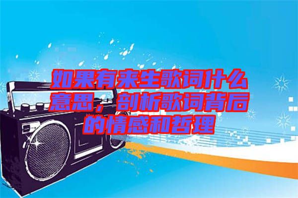 如果有來生歌詞什么意思，剖析歌詞背后的情感和哲理
