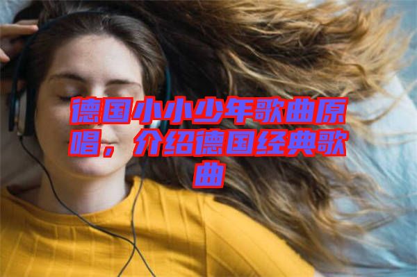 德國小小少年歌曲原唱，介紹德國經(jīng)典歌曲