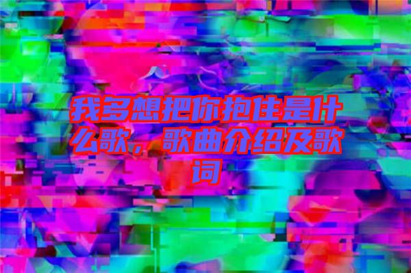 我多想把你抱住是什么歌，歌曲介紹及歌詞