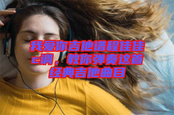 我愛你吉他譜程佳佳c調(diào)，教你彈奏這首經(jīng)典吉他曲目