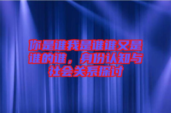你是誰我是誰誰又是誰的誰，身份認知與社會關系探討