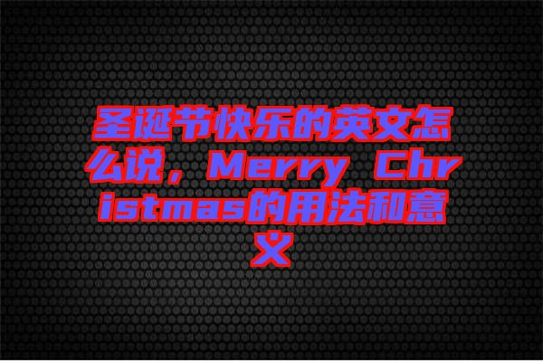 圣誕節快樂的英文怎么說，Merry Christmas的用法和意義