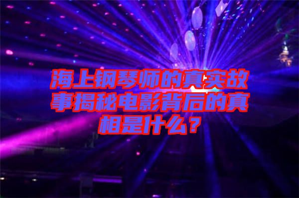 海上鋼琴師的真實(shí)故事揭秘電影背后的真相是什么？