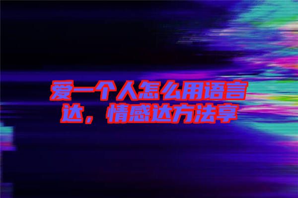 愛一個人怎么用語言達(dá)，情感達(dá)方法享