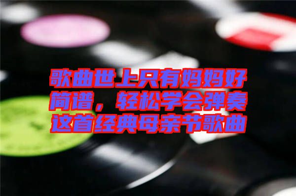 歌曲世上只有媽媽好簡譜，輕松學會彈奏這首經典母親節歌曲