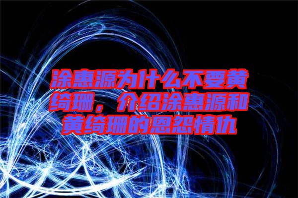 涂惠源為什么不要黃綺珊，介紹涂惠源和黃綺珊的恩怨情仇
