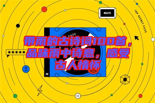 帶雨的古詩詞100首，品味雨中詩意，感受古人情懷
