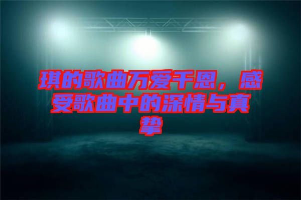 琪的歌曲萬愛千恩，感受歌曲中的深情與真摯