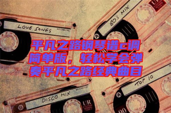 平凡之路鋼琴譜c調(diào)簡單版，輕松學(xué)會彈奏平凡之路經(jīng)典曲目