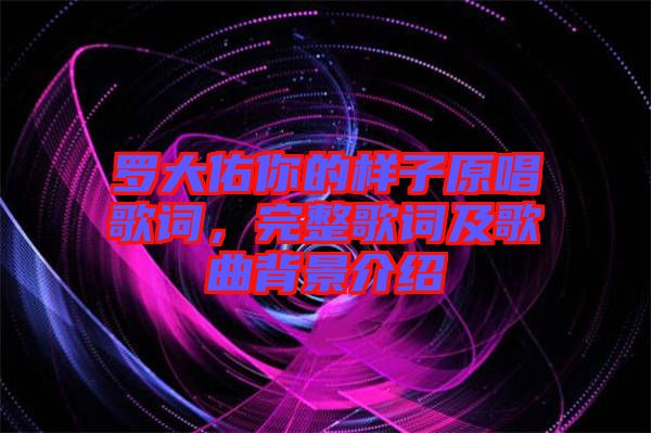 羅大佑你的樣子原唱歌詞，完整歌詞及歌曲背景介紹
