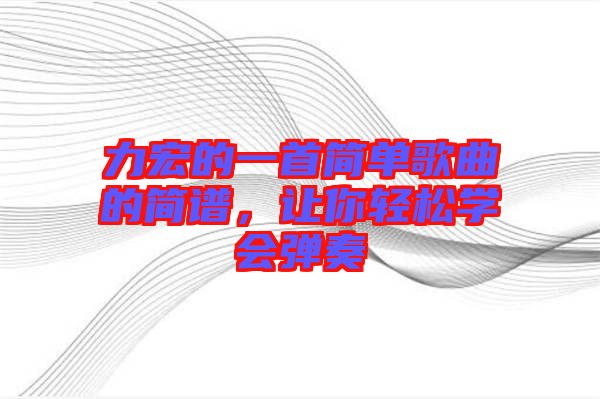 力宏的一首簡單歌曲的簡譜，讓你輕松學(xué)會彈奏