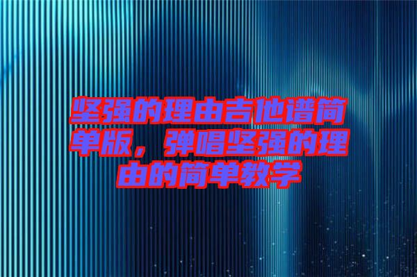 堅強的理由吉他譜簡單版，彈唱堅強的理由的簡單教學