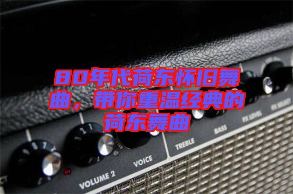80年代荷東懷舊舞曲，帶你重溫經典的荷東舞曲