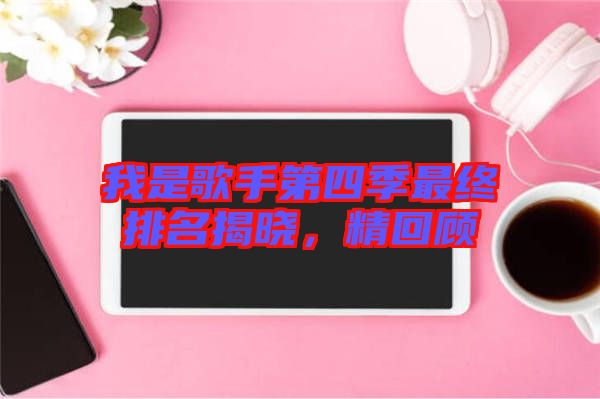 我是歌手第四季最終排名揭曉，精回顧