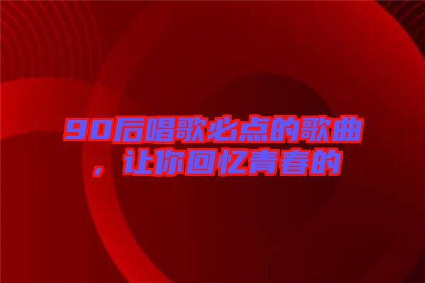 90后唱歌必點的歌曲，讓你回憶青春的