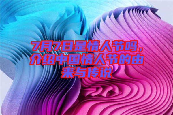 7月7日是情人節嗎，介紹中國情人節的由來與傳說