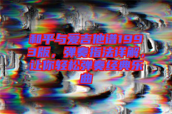 和平與愛吉他譜1993版，彈奏指法詳解，讓你輕松彈奏經典樂曲