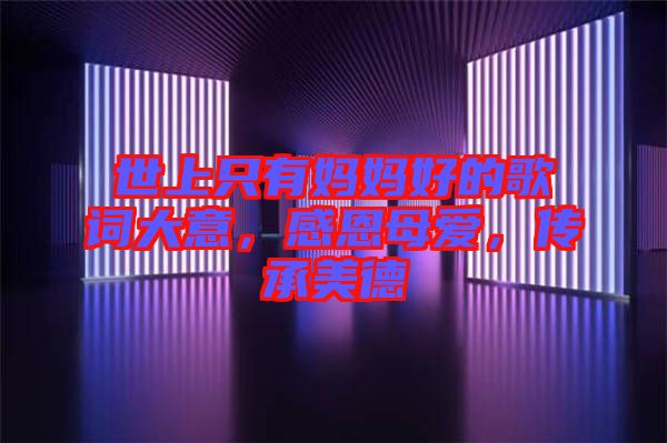 世上只有媽媽好的歌詞大意，感恩母愛，傳承美德