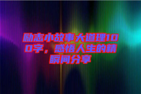 勵志小故事大道理100字，感悟人生的精瞬間分享