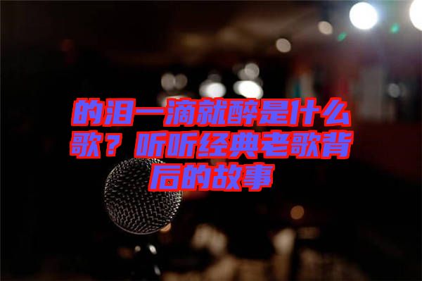 的淚一滴就醉是什么歌？聽聽經(jīng)典老歌背后的故事