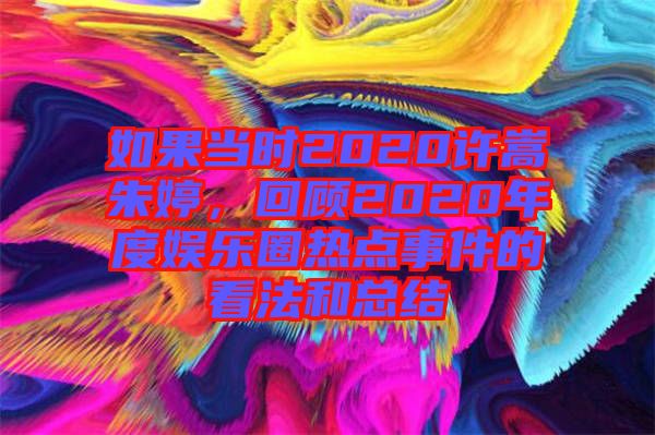 如果當時2020許嵩朱婷，回顧2020年度娛樂圈熱點事件的看法和總結