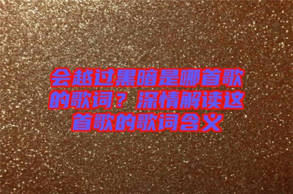 會越過黑暗是哪首歌的歌詞？深情解讀這首歌的歌詞含義