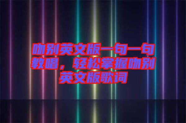 吻別英文版一句一句教唱，輕松掌握吻別英文版歌詞