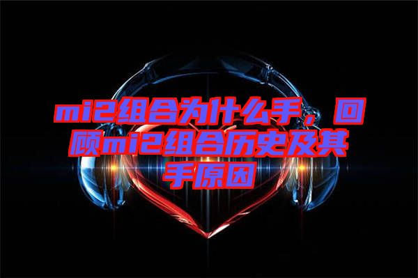 mi2組合為什么手，回顧mi2組合歷史及其手原因