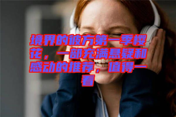 境界的彼方第一季櫻花，一部充滿懸疑和感動(dòng)的推薦，值得一看