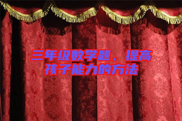 三年級(jí)數(shù)學(xué)題，提高孩子能力的方法