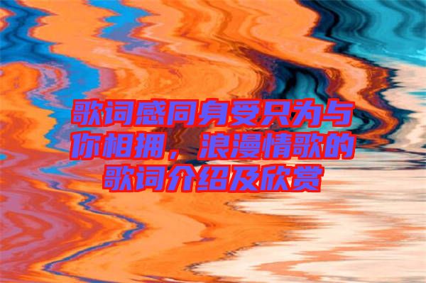 歌詞感同身受只為與你相擁，浪漫情歌的歌詞介紹及欣賞
