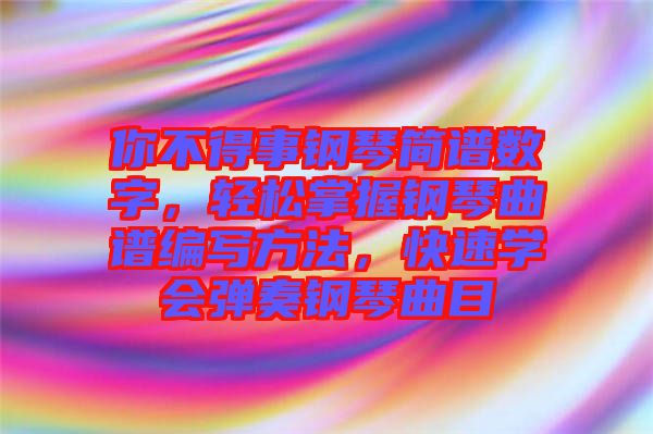 你不得事鋼琴簡譜數字，輕松掌握鋼琴曲譜編寫方法，快速學會彈奏鋼琴曲目