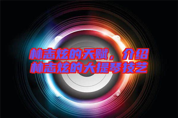 林志炫的天賦，介紹林志炫的大提琴技藝