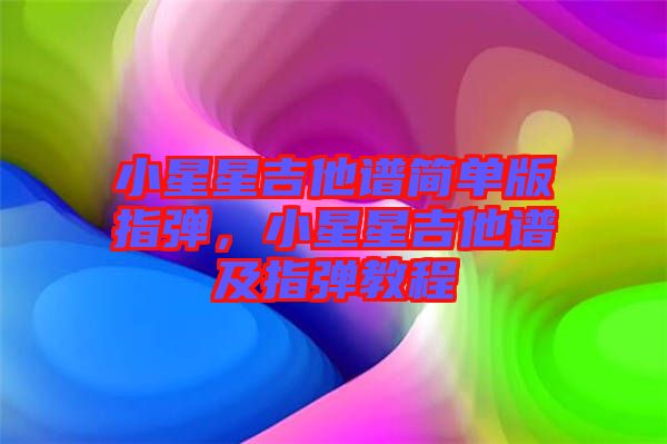 小星星吉他譜簡單版指彈，小星星吉他譜及指彈教程