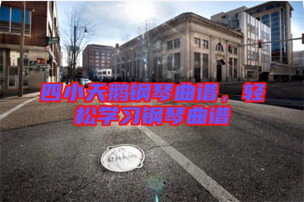四小天鵝鋼琴曲譜，輕松學(xué)習(xí)鋼琴曲譜