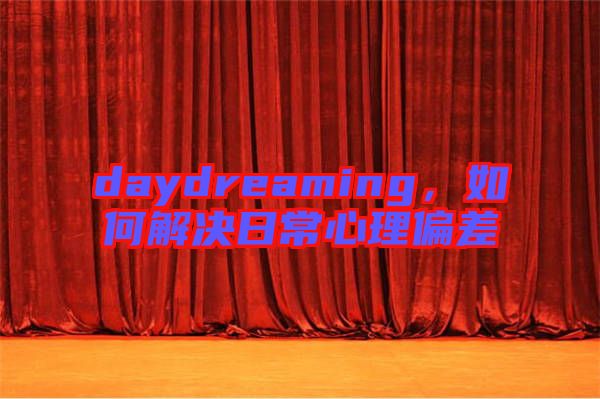daydreaming，如何解決日常心理偏差