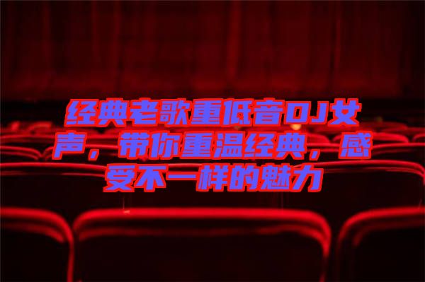 經典老歌重低音DJ女聲，帶你重溫經典，感受不一樣的魅力