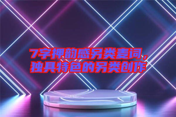 7字押韻感另類麥詞，獨具特色的另類創(chuàng)作
