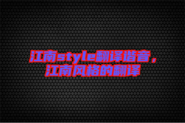 江南style翻譯諧音，江南風格的翻譯
