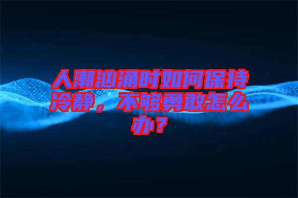 人潮洶涌時如何保持冷靜，不夠勇敢怎么辦？