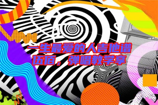 一生最愛的人吉他譜伍佰，彈唱教學享