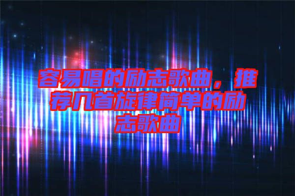 容易唱的勵志歌曲，推薦幾首旋律簡單的勵志歌曲